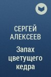 Сергей Алексеев - Запах цветущего кедра