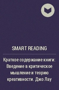 Smart Reading - Краткое содержание книги: Введение в критическое мышление и теорию креативности. Джо Лау