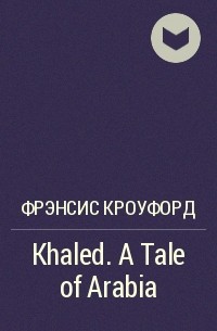 Фрэнсис Кроуфорд - Khaled. A Tale of Arabia
