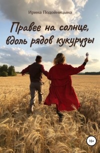 Ирина Ивановна Подойницына - Правее на солнце, вдоль рядов кукурузы