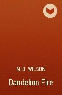 N.D. Wilson - Dandelion Fire