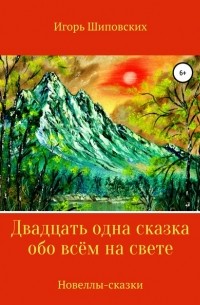 Игорь Шиповских - Двадцать одна сказка обо всём на свете