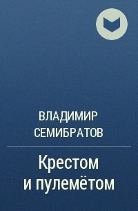 Владимир Семибратов - Крестом и пулемётом