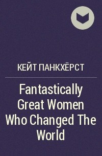 Кейт Панкхёрст - Fantastically Great Women Who Changed The World