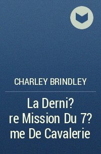Charley Brindley - La Derni?re Mission Du 7?me De Cavalerie