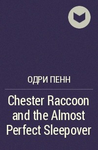 Одри Пенн - Chester Raccoon and the Almost Perfect Sleepover