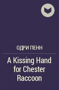 Одри Пенн - A Kissing Hand for Chester Raccoon