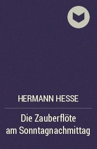Hermann Hesse - Die Zauberflöte am Sonntagnachmittag