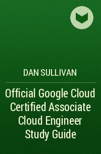 Дэн Салливан - Official Google Cloud Certified Associate Cloud Engineer Study Guide