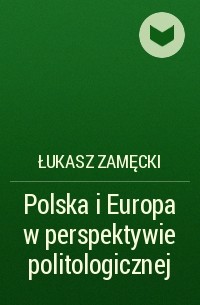 Łukasz Zamęcki - Polska i Europa w perspektywie politologicznej