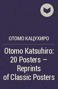 Отомо Кацухиро - Otomo Katsuhiro: 20 Posters - Reprints of Classic Posters
