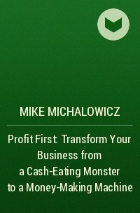 Mike Michalowicz - Profit First: Transform Your Business from a Cash-Eating Monster to a Money-Making Machine