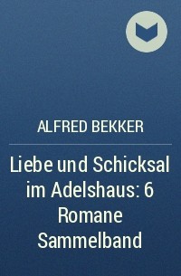 Alfred Bekker - Liebe und Schicksal im Adelshaus: 6 Romane Sammelband