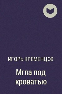 Игорь Кременцов - Мгла под кроватью