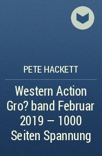 Pete Hackett - Western Action Gro?band Februar 2019 - 1000 Seiten Spannung