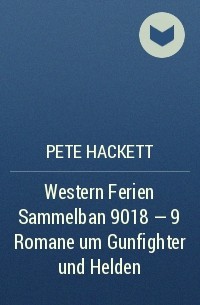 Pete Hackett - Western Ferien Sammelban 9018 - 9 Romane um Gunfighter und Helden