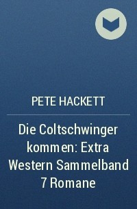 Pete Hackett - Die Coltschwinger kommen: Extra Western Sammelband 7 Romane