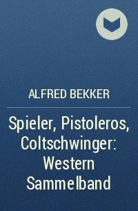 Alfred Bekker - Spieler, Pistoleros, Coltschwinger: Western Sammelband