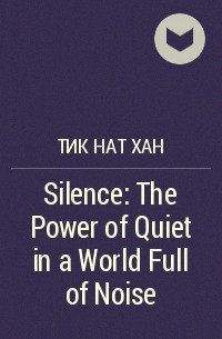 Тик Нат Хан - Silence: The Power of Quiet in a World Full of Noise