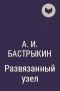 Александр Бастрыкин - Развязанный узел