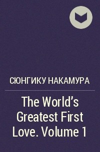 Сюнгику Накамура - The World's Greatest First Love. Volume 1