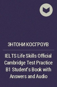 Энтони Косгроув - IELTS Life Skills Official Cambridge Test Practice B1 Student's Book with Answers and Audio