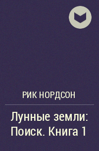 Рик Нордсон - Лунные земли: Поиск. Книга 1