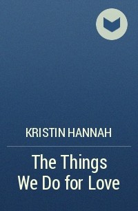 Kristin Hannah - The Things We Do for Love