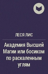 Леся Лис - Академия Высшей Магии или босиком по раскаленным углям