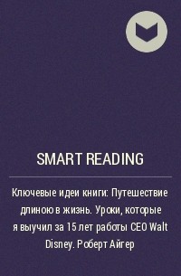 Smart Reading - Ключевые идеи книги: Путешествие длиною в жизнь. Уроки, которые я выучил за 15 лет работы CEO Walt Disney. Роберт Айгер