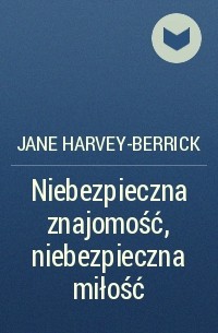Джейн Харвей-Беррик - Niebezpieczna znajomość, niebezpieczna miłość