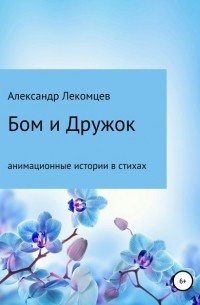 Александр Николаевич Лекомцев - Бом и Дружок: анимационные истории в стихах