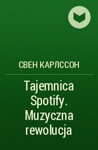 Свен Карлcсон - Tajemnica Spotify. Muzyczna rewolucja