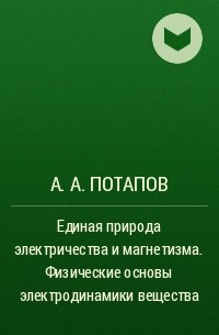 А. А. Потапов - Единая природа электричества и магнетизма. Физические основы электродинамики вещества