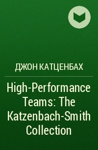 Джон Катценбах - High-Performance Teams: The Katzenbach-Smith Collection 