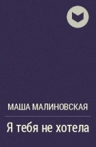 Маша Малиновская - Я тебя не хотела
