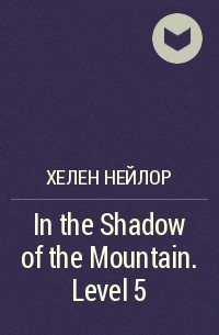 Хелен Нейлор - In the Shadow of the Mountain. Level 5