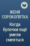 Женя Сорокопятка - Когда булочки ещё умели смеяться