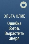 Ошибка богов вырастить зверя. Ошибка богов вырастить зверя Ольга Олие. Вырастить зверя Ольга Олие. Ольга Олие ошибка богов 3.