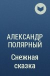 Александр Полярный - Снежная сказка