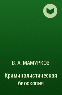 В. А. Мамурков - Криминалистическая биоскопия 