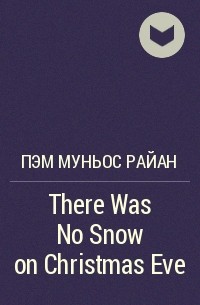 Пэм Муньос Райан - There Was No Snow on Christmas Eve
