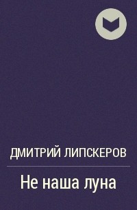Дмитрий Липскеров - Не наша луна