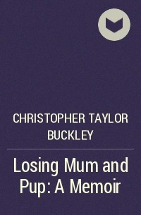 Christopher Taylor Buckley - Losing Mum and Pup: A Memoir