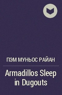 Пэм Муньос Райан - Armadillos Sleep in Dugouts