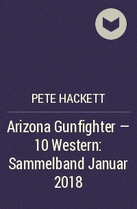 Pete Hackett - Arizona Gunfighter - 10 Western: Sammelband Januar 2018