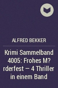 Alfred Bekker - Krimi Sammelband 4005: Frohes M?rderfest - 4 Thriller in einem Band