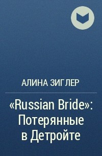 Алина Зиглер - «Russian Bride»: Потерянные в Детройте