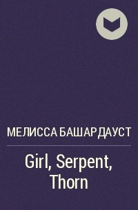 Мелисса Башардауст - Girl, Serpent, Thorn