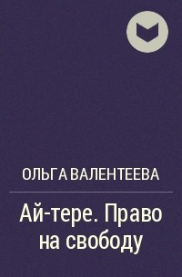 Ольга Валентеева - Ай-тере. Право на свободу